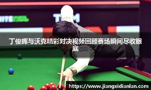 V66体育丁俊晖与沃克精彩对决视频回顾赛场瞬间尽收眼底