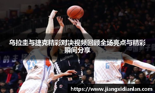 V66体育乌拉圭与捷克精彩对决视频回顾全场亮点与精彩瞬间分享